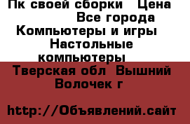 Пк своей сборки › Цена ­ 79 999 - Все города Компьютеры и игры » Настольные компьютеры   . Тверская обл.,Вышний Волочек г.